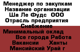 Менеджер по закупкам › Название организации ­ Ша-Ле-Фудс, ООО › Отрасль предприятия ­ Снабжение › Минимальный оклад ­ 40 000 - Все города Работа » Вакансии   . Ханты-Мансийский,Урай г.